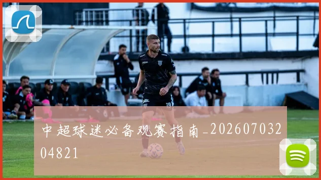 中超球迷必备观赛指南_20260703204821