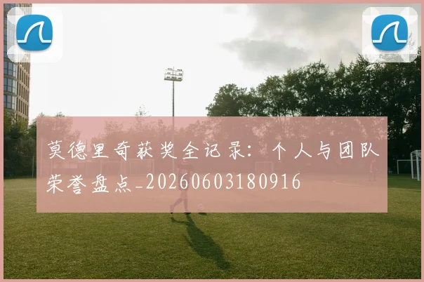 莫德里奇获奖全记录：个人与团队荣誉盘点_20260603180916