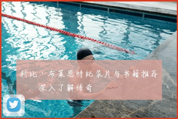 科比·布莱恩特纪录片与书籍推荐：深入了解传奇