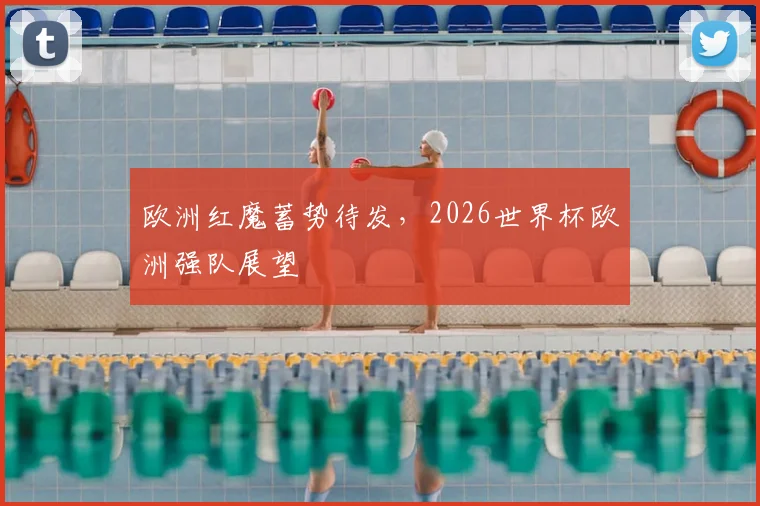 欧洲红魔蓄势待发，2026世界杯欧洲强队展望