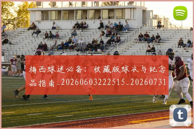 梅西球迷必备：收藏版球衣与纪念品指南_20260603222515_20260731181919