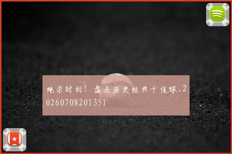 绝杀时刻！盘点历史经典十佳球_20260708201351