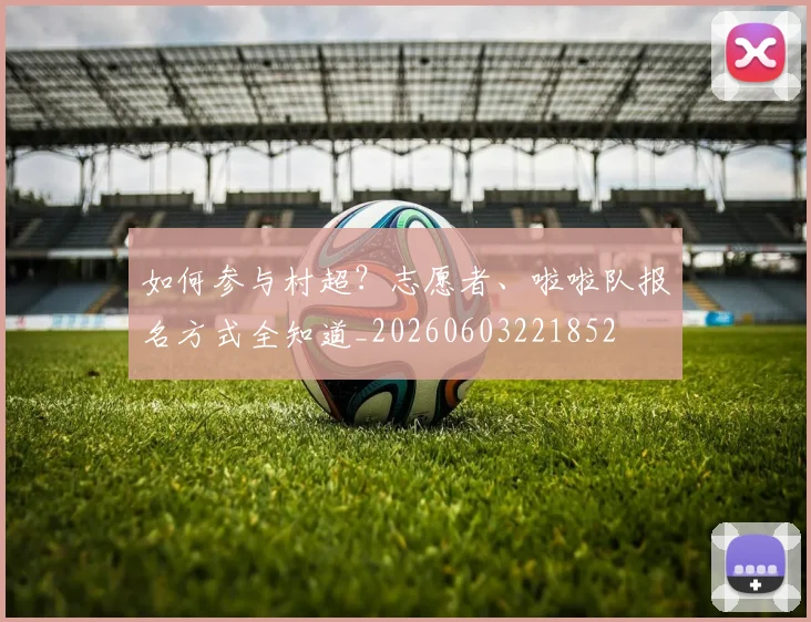 如何参与村超?志愿者、啦啦队报名方式全知道_20260603221852