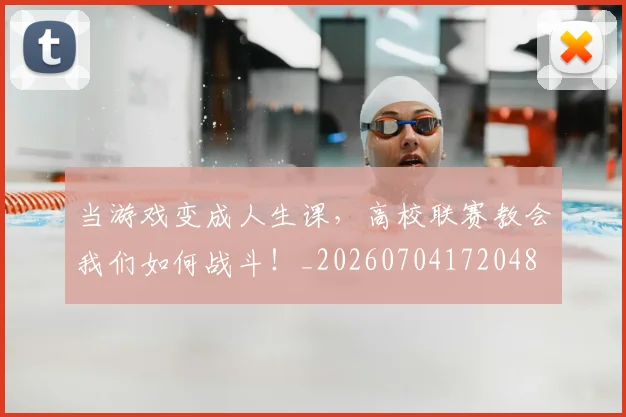 当游戏变成人生课,高校联赛教会我们如何战斗!_20260704172048
