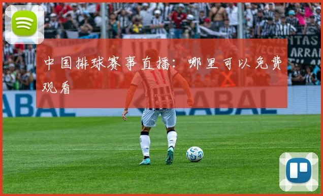 中国排球赛事直播:哪里可以免费观看