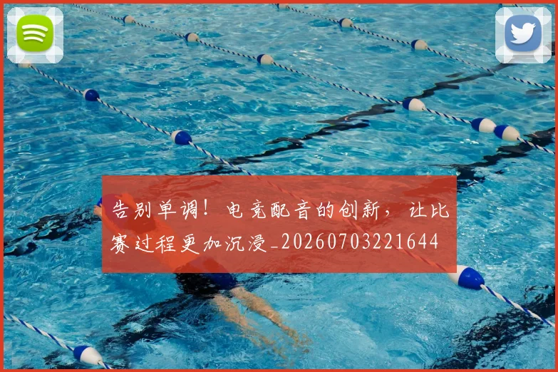 告别单调!电竞配音的创新,让比赛过程更加沉浸_20260703221644