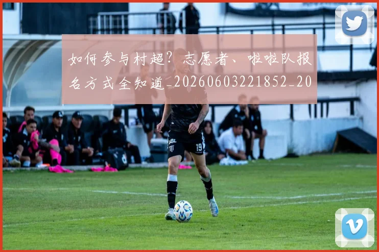 如何参与村超？志愿者、啦啦队报名方式全知道_20260603221852_20260703230540_20260722150219