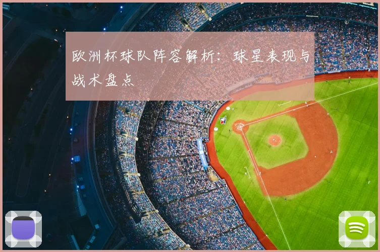 欧洲杯球队阵容解析：球星表现与战术盘点