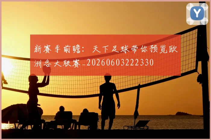 新赛季前瞻:天下足球带你预览欧洲各大联赛_20260603222330