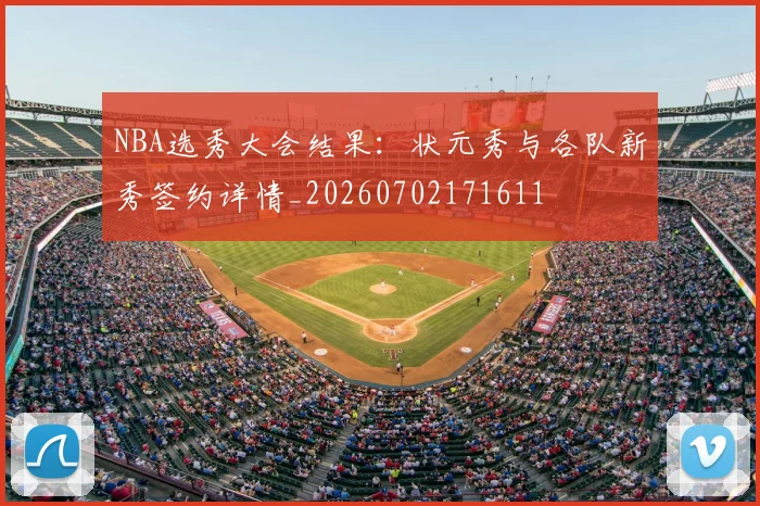 NBA选秀大会结果:状元秀与各队新秀签约详情_20260702171611