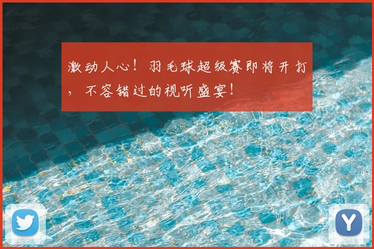 激动人心!羽毛球超级赛即将开打,不容错过的视听盛宴!