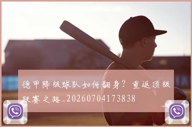 德甲降级球队如何翻身?重返顶级联赛之路_20260704173838