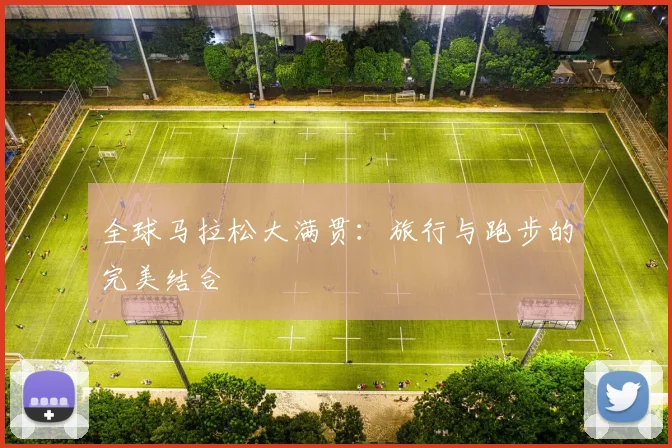 全球马拉松大满贯:旅行与跑步的完美结合