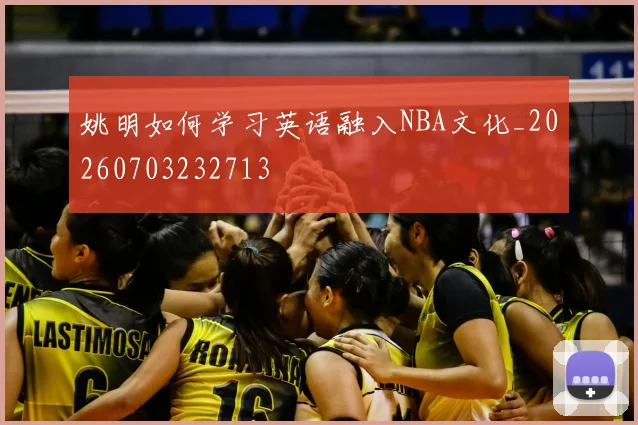 姚明如何学习英语融入NBA文化_20260703232713