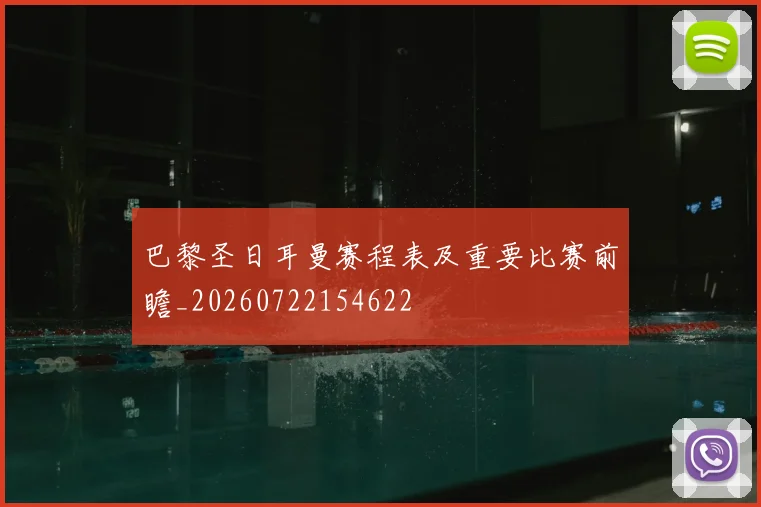 巴黎圣日耳曼赛程表及重要比赛前瞻_20260722154622