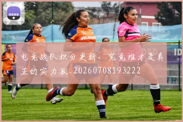 电竞战队积分更新，究竟谁才是真正的实力派_20260708193222