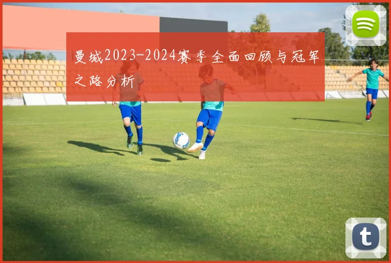 曼城2023-2024赛季全面回顾与冠军之路分析