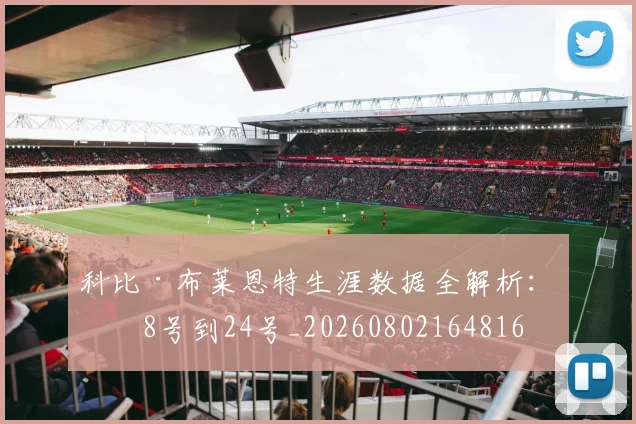 科比·布莱恩特生涯数据全解析:从8号到24号_20260802164816