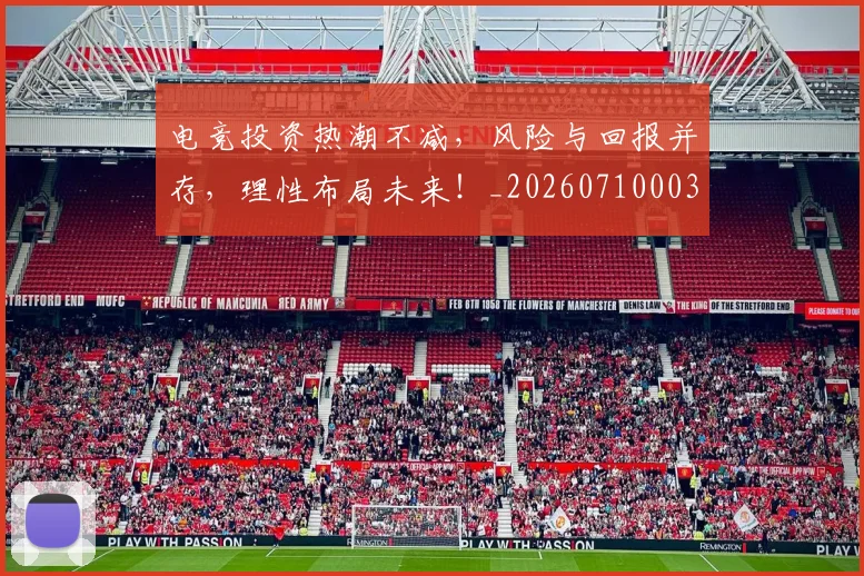 电竞投资热潮不减，风险与回报并存，理性布局未来！_20260710003417