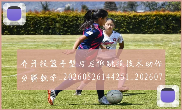 乔丹投篮手型与后仰跳投技术动作分解教学_20260526144251_20260703210227