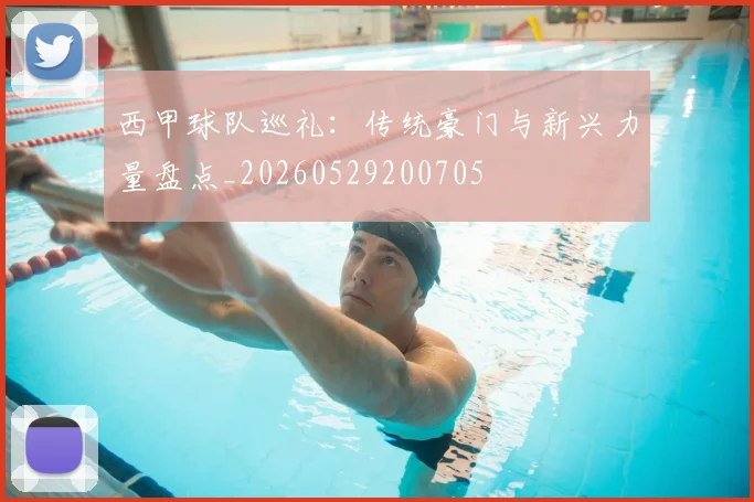 西甲球队巡礼:传统豪门与新兴力量盘点_20260529200705