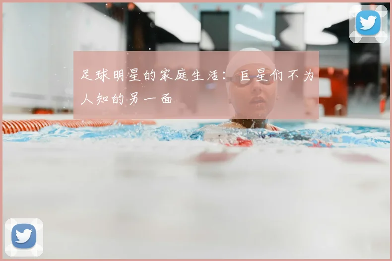足球明星的家庭生活:巨星们不为人知的另一面