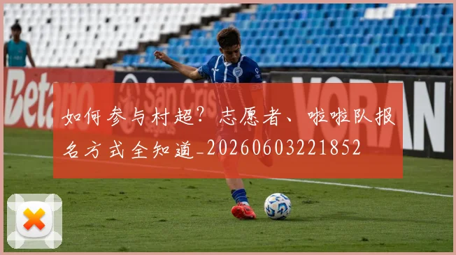 如何参与村超？志愿者、啦啦队报名方式全知道_20260603221852