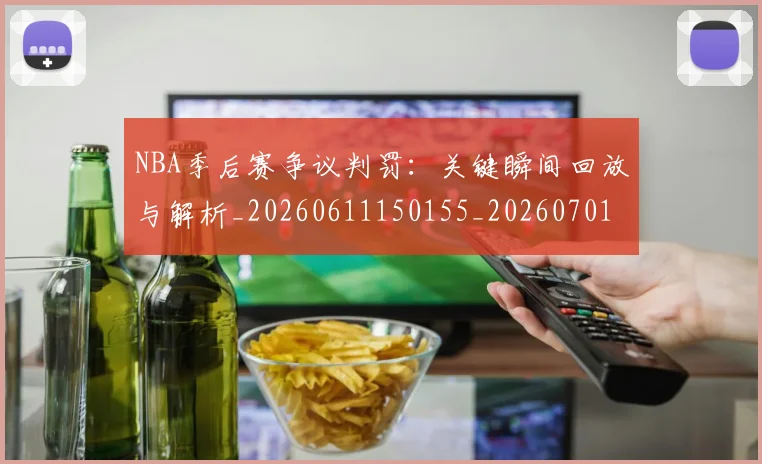 NBA季后赛争议判罚:关键瞬间回放与解析_20260611150155_20260701215634