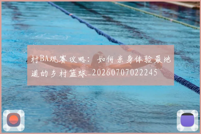 村BA观赛攻略:如何亲身体验最地道的乡村篮球_20260707022245