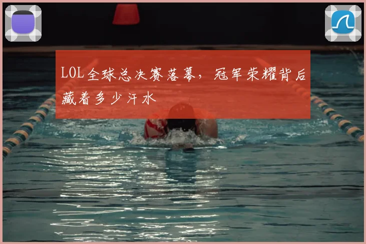LOL全球总决赛落幕,冠军荣耀背后藏着多少汗水