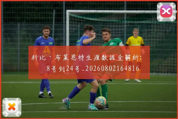 科比·布莱恩特生涯数据全解析：从8号到24号_20260802164816
