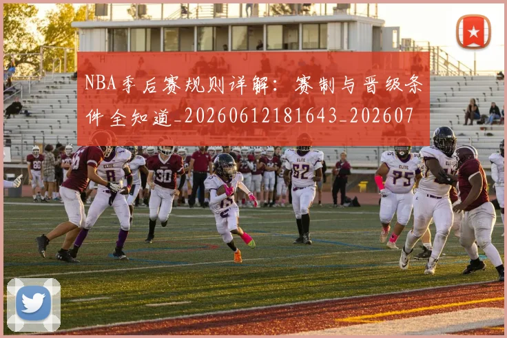 NBA季后赛规则详解：赛制与晋级条件全知道_20260612181643_20260702194833