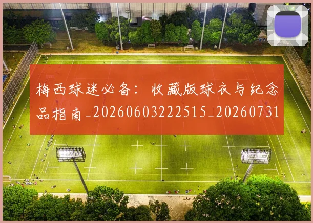 梅西球迷必备:收藏版球衣与纪念品指南_20260603222515_20260731181919