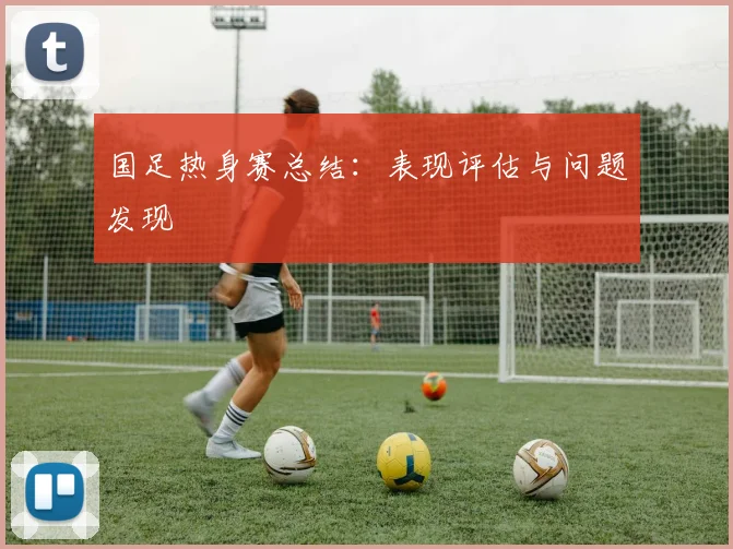 国足热身赛总结:表现评估与问题发现