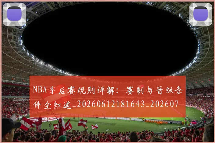NBA季后赛规则详解:赛制与晋级条件全知道_20260612181643_20260702194833