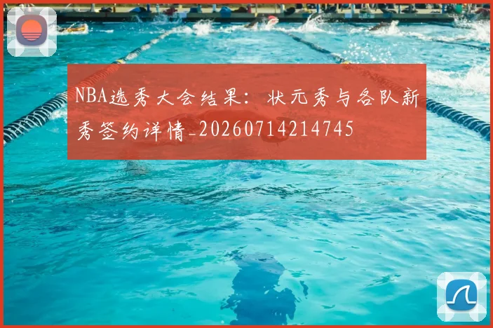 NBA选秀大会结果:状元秀与各队新秀签约详情_20260714214745