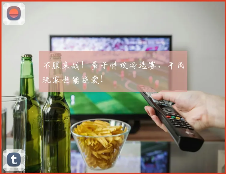 不服来战!量子特攻海选赛,平民玩家也能逆袭!