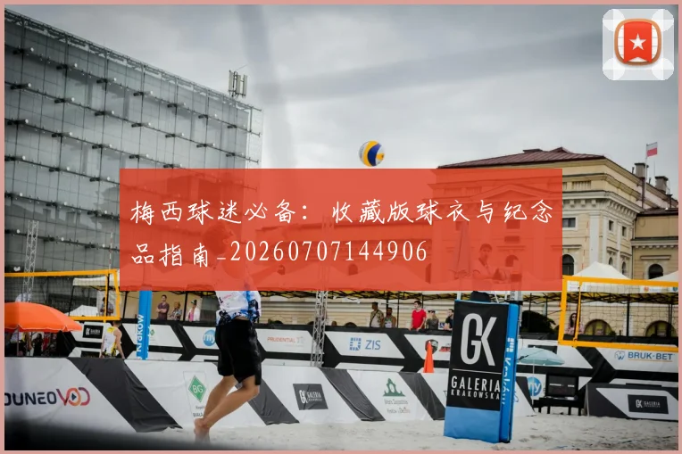 梅西球迷必备：收藏版球衣与纪念品指南_20260707144906