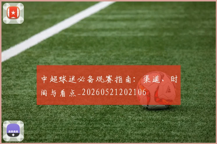 中超球迷必备观赛指南:渠道、时间与看点_20260521202106