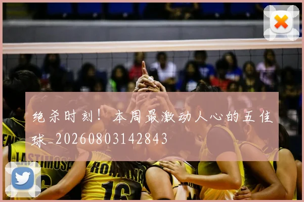 绝杀时刻!本周最激动人心的五佳球_20260803142843