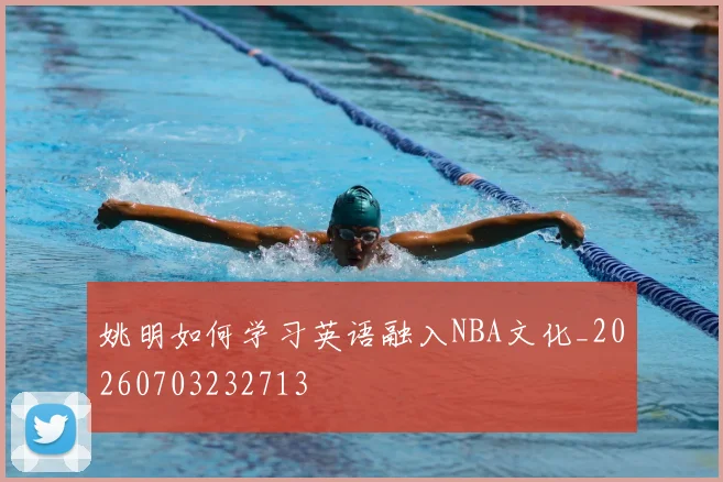 姚明如何学习英语融入NBA文化_20260703232713